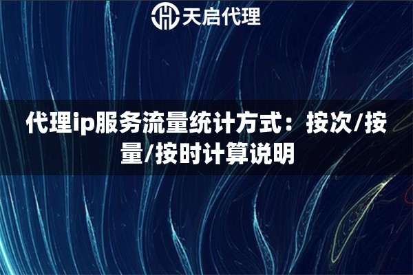 详细阅读:代理ip服务流量统计方式:按次/按量/按时计算说明 代理ip服务流量统计方式:按次/按量/按时计算说明