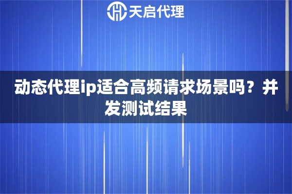 详细阅读:动态代理ip适合高频请求场景吗?并发测试结果 动态代理ip适合高频请求场景吗?并发测试结果