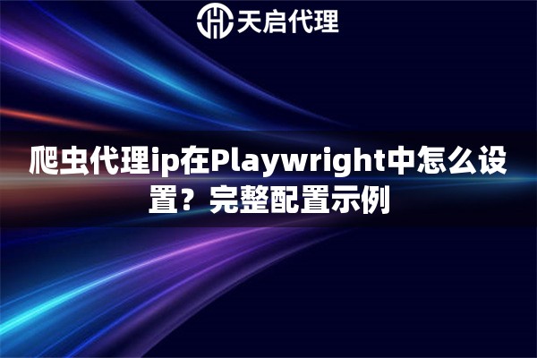 详细阅读:爬虫代理ip在Playwright中怎么设置?完整配置示例 爬虫代理ip在Playwright中怎么设置?完整配置示例