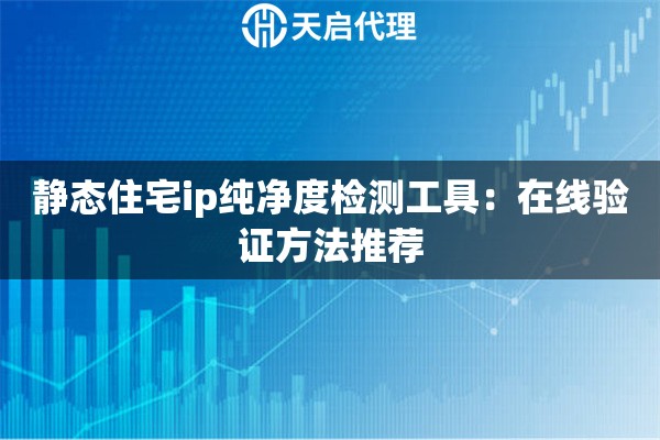 详细阅读:静态住宅ip纯净度检测工具:在线验证方法推荐 静态住宅ip纯净度检测工具:在线验证方法推荐