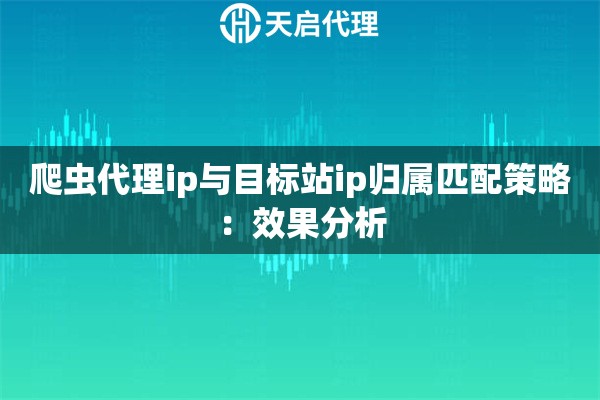 详细阅读:爬虫代理ip与目标站ip归属匹配策略:效果分析 爬虫代理ip与目标站ip归属匹配策略:效果分析
