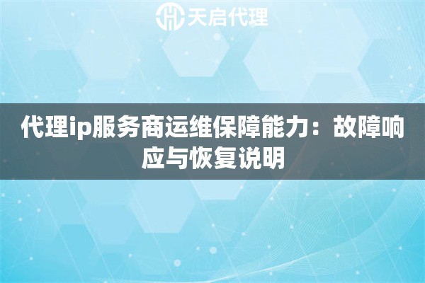 详细阅读:代理ip服务商运维保障能力:故障响应与恢复说明 代理ip服务商运维保障能力:故障响应与恢复说明