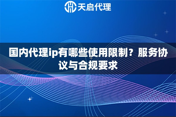 国内代理ip有哪些使用限制?服务协议与合规要求 国内代理ip有哪些使用限制?服务协议与合规要求