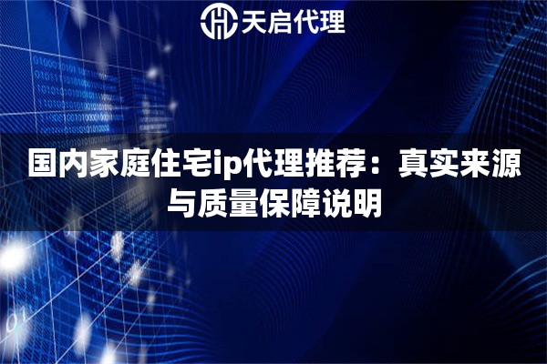 国内家庭住宅ip代理推荐:真实来源与质量保障说明 国内家庭住宅ip代理推荐:真实来源与质量保障说明