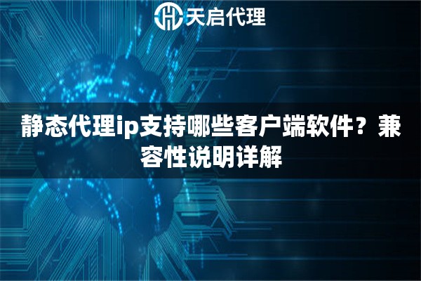 静态代理ip支持哪些客户端软件?兼容性说明详解 静态代理ip支持哪些客户端软件?兼容性说明详解