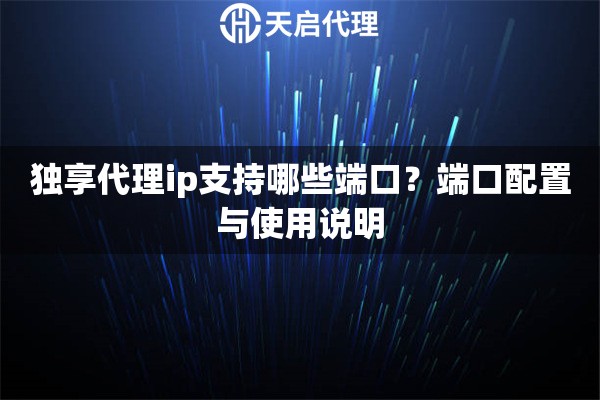 详细阅读:独享代理ip支持哪些端口?端口配置与使用说明 独享代理ip支持哪些端口?端口配置与使用说明