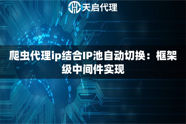 详细阅读:爬虫代理ip结合IP池自动切换:框架级中间件实现 爬虫代理ip结合IP池自动切换:框架级中间件实现