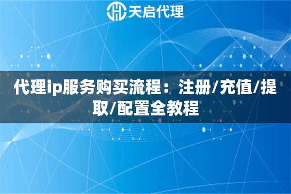 详细阅读:代理ip服务购买流程:注册/充值/提取/配置全教程 代理ip服务购买流程:注册/充值/提取/配置全教程
