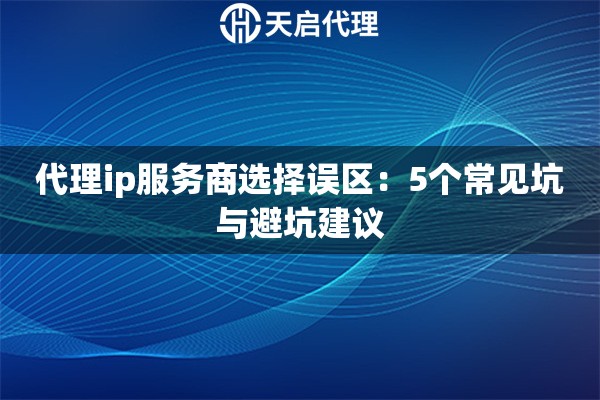 代理ip服务商选择误区:5个常见坑与避坑建议 代理ip服务商选择误区:5个常见坑与避坑建议