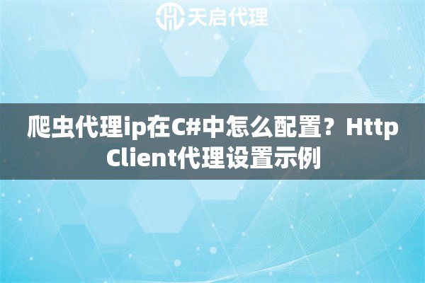 爬虫代理ip在C#中怎么配置?HttpClient代理设置示例 爬虫代理ip在C#中怎么配置?HttpClient代理设置示例