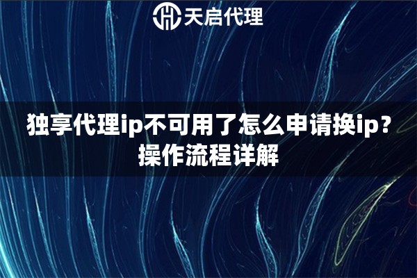 独享代理ip不可用了怎么申请换ip?操作流程详解 独享代理ip不可用了怎么申请换ip?操作流程详解