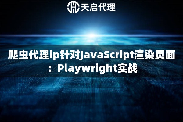 爬虫代理ip针对JavaScript渲染页面:Playwright实战 爬虫代理ip针对JavaScript渲染页面:Playwright实战