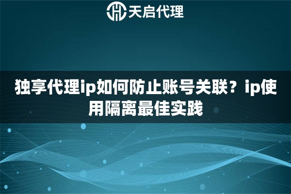 独享代理ip如何防止账号关联?ip使用隔离最佳实践 独享代理ip如何防止账号关联?ip使用隔离最佳实践