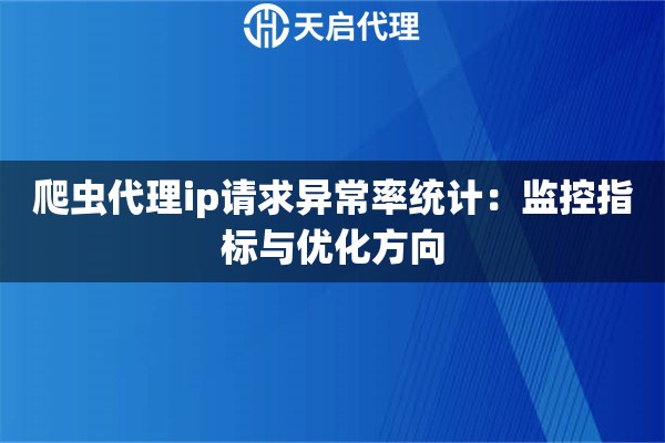 爬虫代理ip请求异常率统计:监控指标与优化方向 爬虫代理ip请求异常率统计:监控指标与优化方向