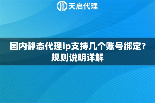 国内静态代理ip支持几个账号绑定?规则说明详解 国内静态代理ip支持几个账号绑定?规则说明详解