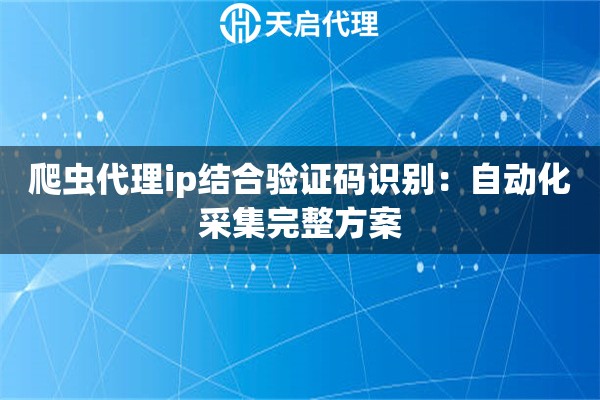 爬虫代理ip结合验证码识别:自动化采集完整方案 爬虫代理ip结合验证码识别:自动化采集完整方案