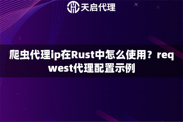 爬虫代理ip在Rust中怎么使用？reqwest代理配置示例