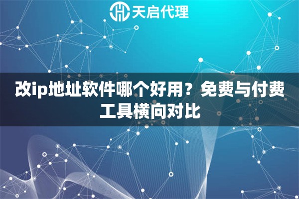 改ip地址软件哪个好用？免费与付费工具横向对比
