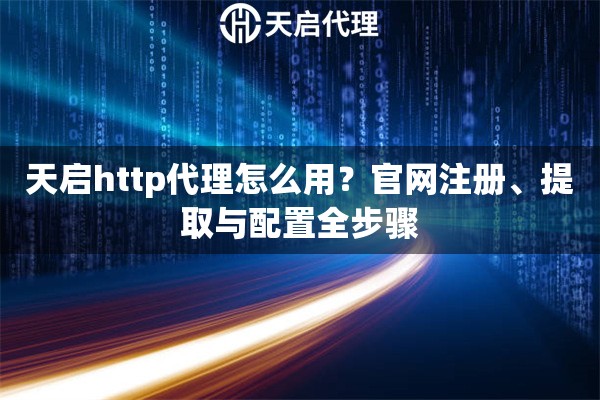 天启http代理怎么用？官网注册、提取与配置全步骤