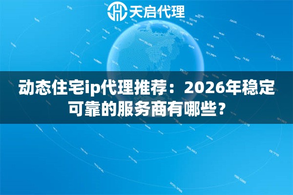 动态住宅ip代理推荐：2026年稳定可靠的服务商有哪些？