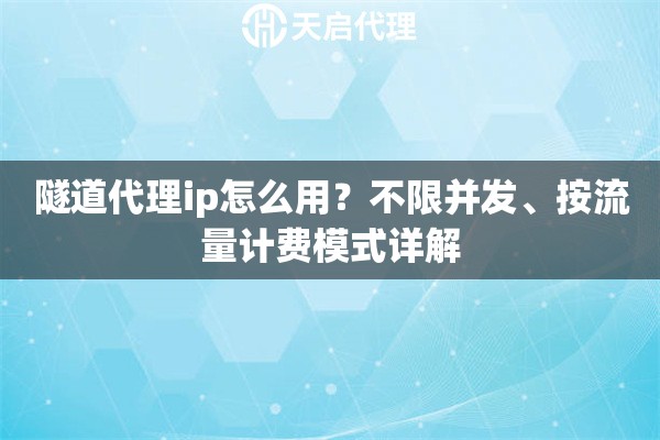 隧道代理ip怎么用?不限并发、按流量计费模式详解 隧道代理ip怎么用?不限并发、按流量计费模式详解