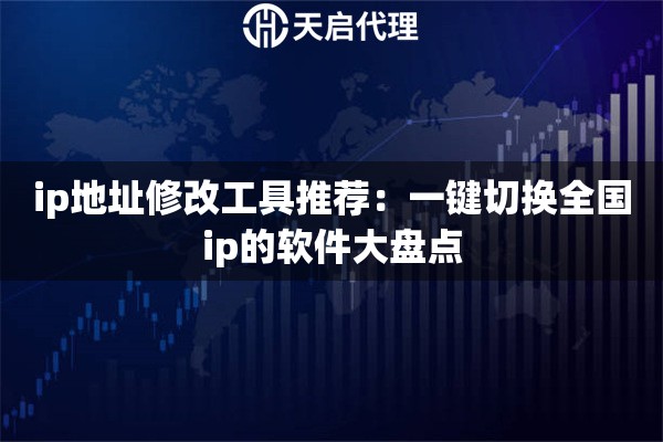 ip地址修改工具推荐:一键切换全国ip的软件大盘点 ip地址修改工具推荐:一键切换全国ip的软件大盘点