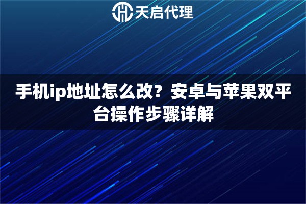 手机ip地址怎么改?安卓与苹果双平台操作步骤详解 手机ip地址怎么改?安卓与苹果双平台操作步骤详解