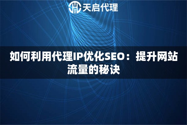 如何利用代理IP优化SEO：提升网站流量的秘诀