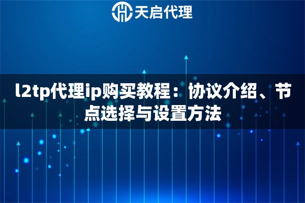 l2tp代理ip购买教程:协议介绍、节点选择与设置方法 l2tp代理ip购买教程:协议介绍、节点选择与设置方法