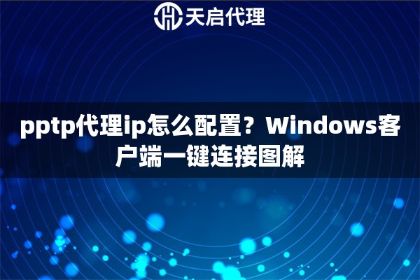 pptp代理ip怎么配置?Windows客户端一键连接图解 pptp代理ip怎么配置?Windows客户端一键连接图解