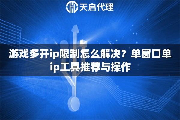游戏多开ip限制怎么解决？单窗口单ip工具推荐与操作