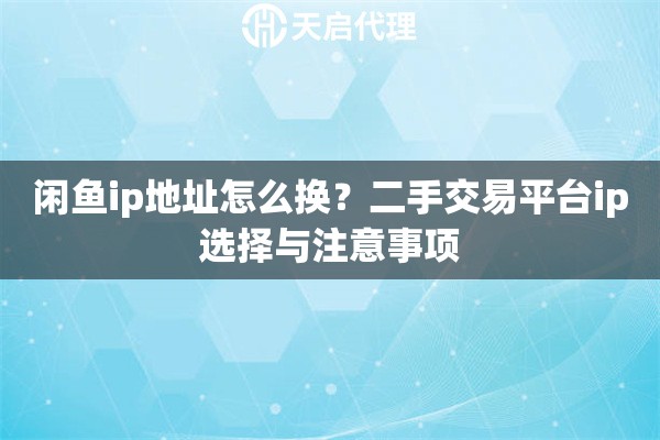 闲鱼ip地址怎么换？二手交易平台ip选择与注意事项