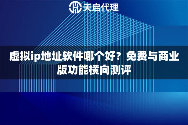 虚拟ip地址软件哪个好?免费与商业版功能横向测评 虚拟ip地址软件哪个好?免费与商业版功能横向测评