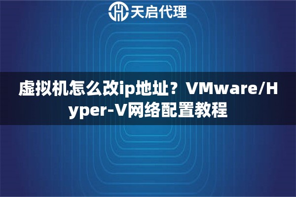 虚拟机怎么改ip地址？VMware/Hyper-V网络配置教程