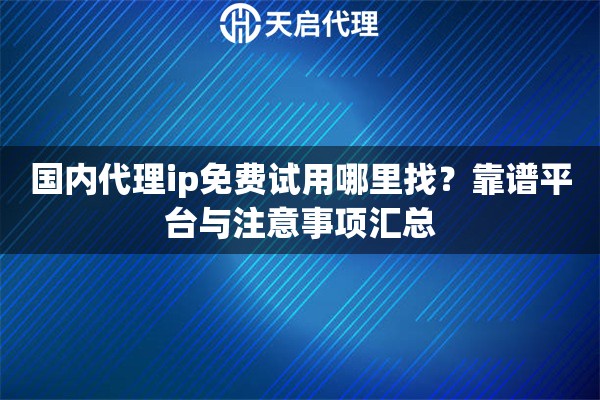 国内代理ip免费试用哪里找？靠谱平台与注意事项汇总