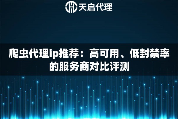 爬虫代理ip推荐：高可用、低封禁率的服务商对比评测