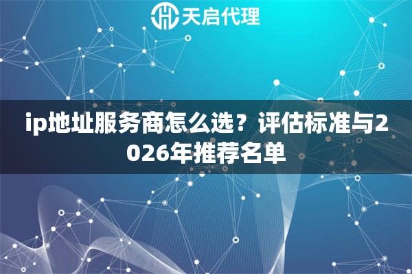 ip地址服务商怎么选?评估标准与2026年推荐名单 ip地址服务商怎么选?评估标准与2026年推荐名单