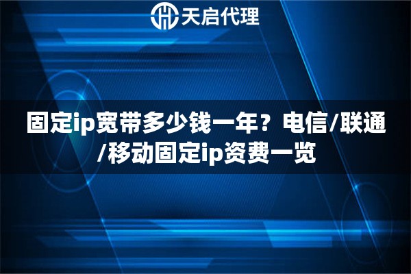 固定ip宽带多少钱一年？电信/联通/移动固定ip资费一览