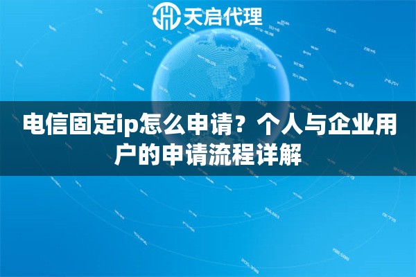 电信固定ip怎么申请？个人与企业用户的申请流程详解
