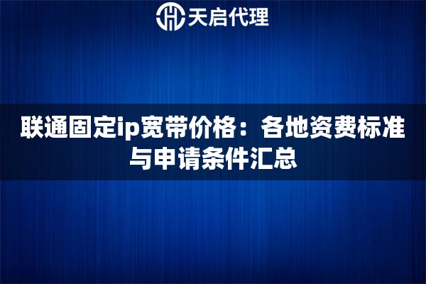 联通固定ip宽带价格：各地资费标准与申请条件汇总
