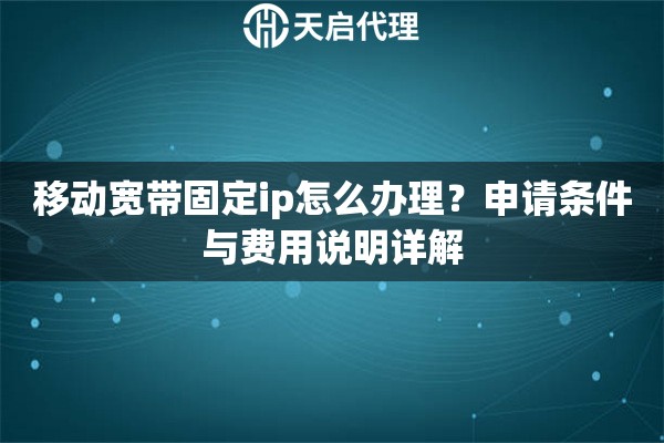 移动宽带固定ip怎么办理？申请条件与费用说明详解