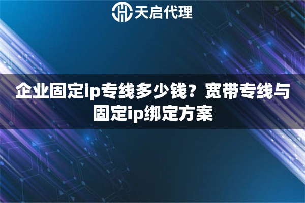 企业固定ip专线多少钱?宽带专线与固定ip绑定方案 企业固定ip专线多少钱?宽带专线与固定ip绑定方案