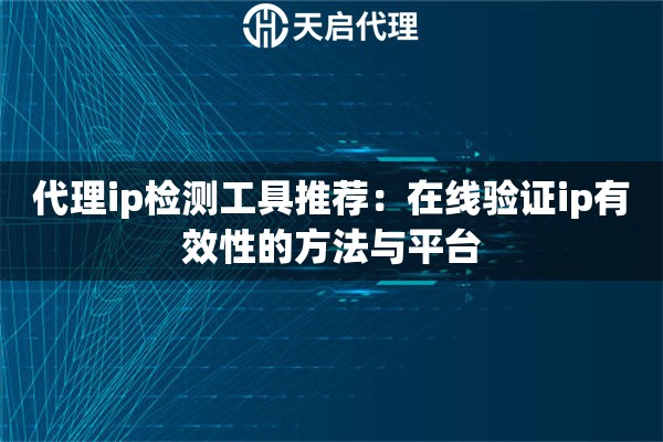 代理ip检测工具推荐:在线验证ip有效性的方法与平台 代理ip检测工具推荐:在线验证ip有效性的方法与平台