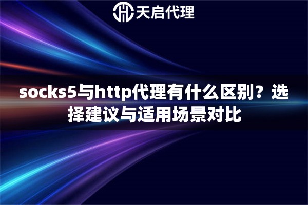 socks5与http代理有什么区别?选择建议与适用场景对比 socks5与http代理有什么区别?选择建议与适用场景对比