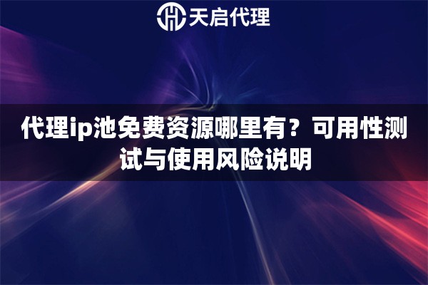 代理ip池免费资源哪里有？可用性测试与使用风险说明