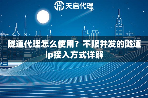 隧道代理怎么使用?不限并发的隧道ip接入方式详解 隧道代理怎么使用?不限并发的隧道ip接入方式详解