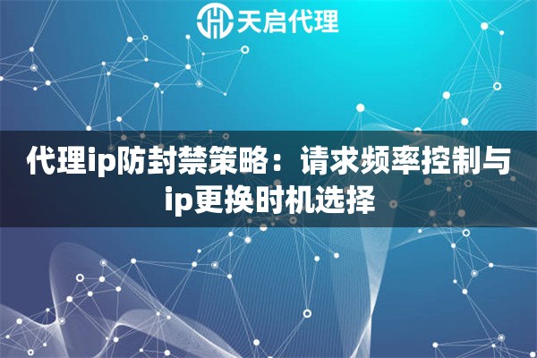 代理ip防封禁策略:请求频率控制与ip更换时机选择 代理ip防封禁策略:请求频率控制与ip更换时机选择