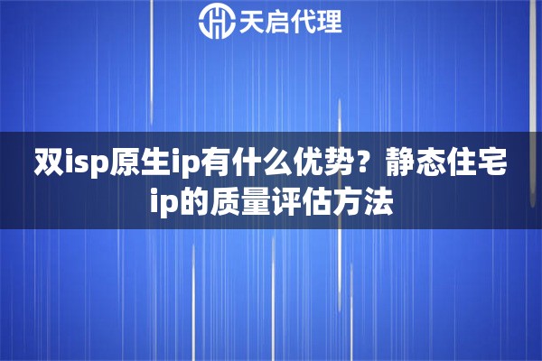 双isp原生ip有什么优势?静态住宅ip的质量评估方法 双isp原生ip有什么优势?静态住宅ip的质量评估方法