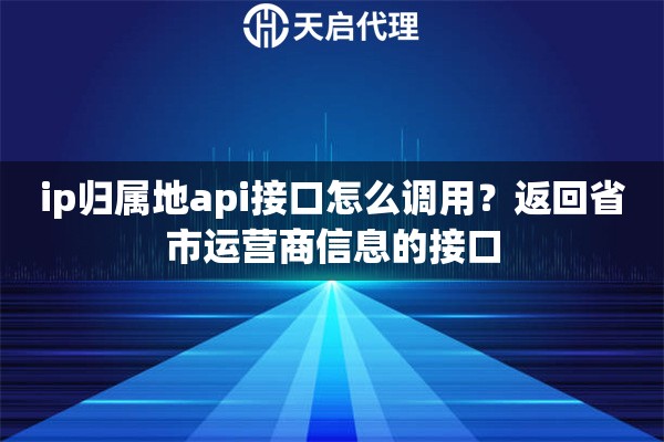 ip归属地api接口怎么调用?返回省市运营商信息的接口 ip归属地api接口怎么调用?返回省市运营商信息的接口