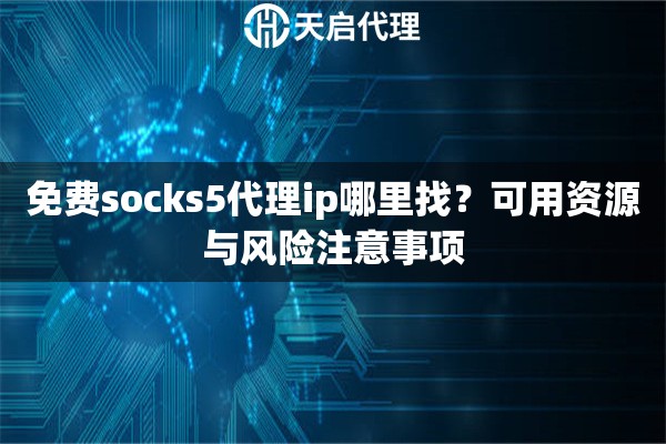 免费socks5代理ip哪里找?可用资源与风险注意事项 免费socks5代理ip哪里找?可用资源与风险注意事项